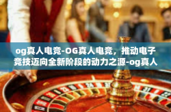 og真人电竞-OG真人电竞，推动电子竞技迈向全新阶段的动力之源-og真人电竞