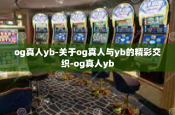 og真人yb-关于og真人与yb的精彩交织-og真人yb