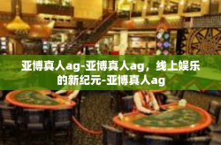 亚博真人ag-亚博真人ag,线上娱乐的新纪元-亚博真人ag