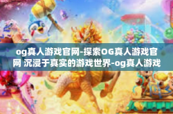 og真人游戏官网-探索OG真人游戏官网 沉浸于真实的游戏世界-og真人游戏官网