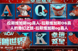 拉斯维加斯og真人-拉斯维加斯OG真人的奇幻之旅-拉斯维加斯og真人