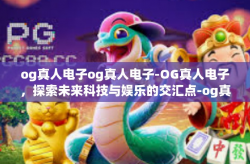 og真人电子og真人电子-OG真人电子，探索未来科技与娱乐的交汇点-og真人电子og真人电子