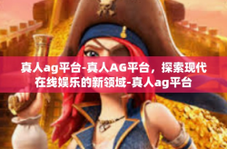 真人ag平台-真人AG平台，探索现代在线娱乐的新领域-真人ag平台