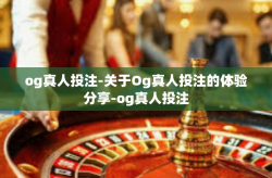 og真人投注-关于Og真人投注的体验分享-og真人投注