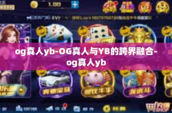 og真人yb-OG真人与YB的跨界融合-og真人yb