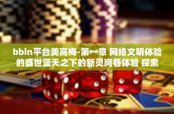bbin平台美高梅-第一章 网络文明体验的盛世蓝天之下的新灵岗巷体验 探索BBIN平台美高梅的世界。bbin平台美高梅