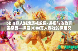 bbin真人游戏透视效果-透视与体验真实感受—探索BBIN真人游戏的深度交互-bbin真人游戏透视效果