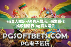 ag真人娱乐-AG真人娱乐，探索现代娱乐新境界-ag真人娱乐