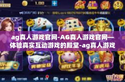 ag真人游戏官网-AG真人游戏官网—体验真实互动游戏的殿堂-ag真人游戏官网
