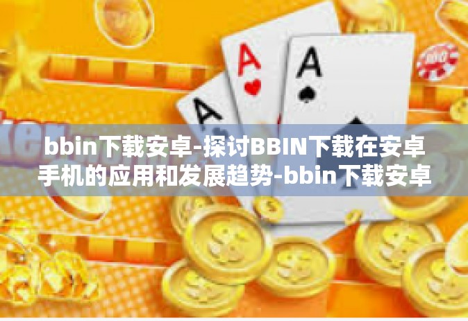 bbin下载安卓-探讨BBIN下载在安卓手机的应用和发展趋势-bbin下载安卓