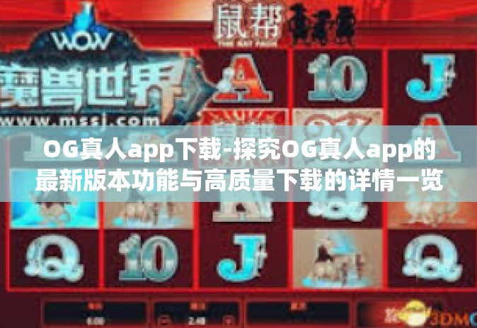 OG真人app下载-探究OG真人app的最新版本功能与高质量下载的详情一览-OG真人app下载