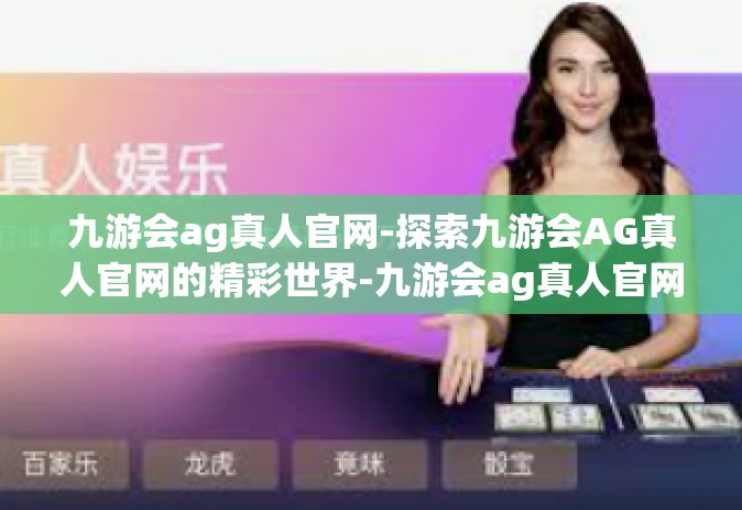 九游会ag真人官网-探索九游会AG真人官网的精彩世界-九游会ag真人官网