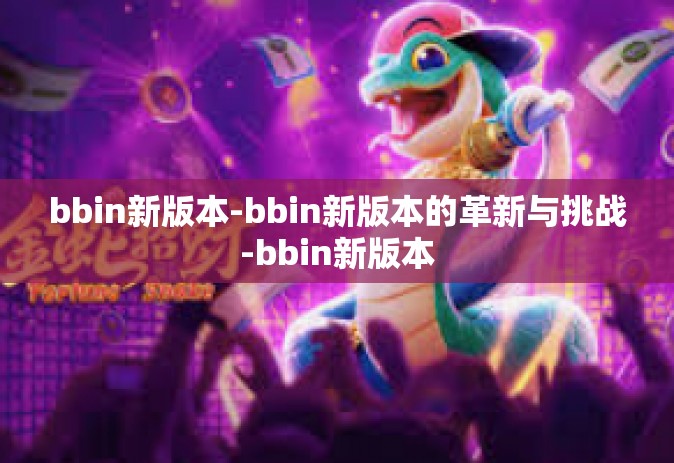 bbin新版本-bbin新版本的革新与挑战-bbin新版本