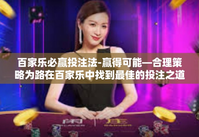 百家乐必赢投注法-赢得可能—合理策略为路在百家乐中找到最佳的投注之道-百家乐必赢投注法