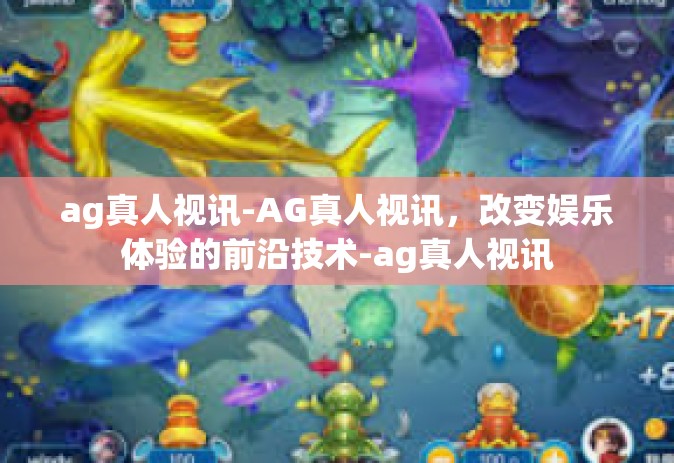 ag真人视讯-AG真人视讯，改变娱乐体验的前沿技术-ag真人视讯