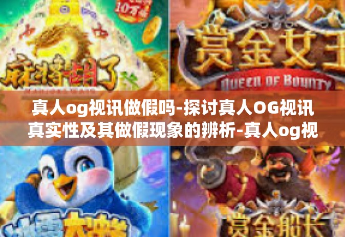 真人og视讯做假吗-探讨真人OG视讯真实性及其做假现象的辨析-真人og视讯做假吗