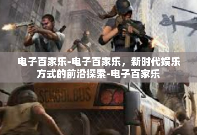 电子百家乐-电子百家乐，新时代娱乐方式的前沿探索-电子百家乐