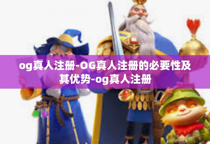 og真人注册-OG真人注册的必要性及其优势-og真人注册