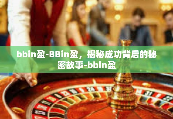 bbin盈-BBin盈，揭秘成功背后的秘密故事-bbin盈
