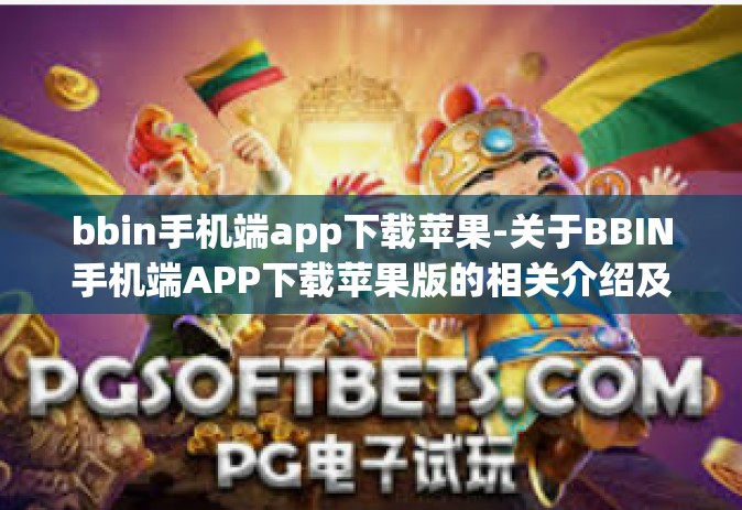 bbin手机端app下载苹果-关于BBIN手机端APP下载苹果版的相关介绍及指南-bbin手机端app下载苹果