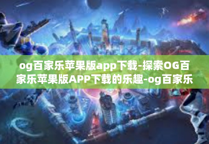 og百家乐苹果版app下载-探索OG百家乐苹果版APP下载的乐趣-og百家乐苹果版app下载