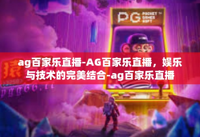 ag百家乐直播-AG百家乐直播，娱乐与技术的完美结合-ag百家乐直播