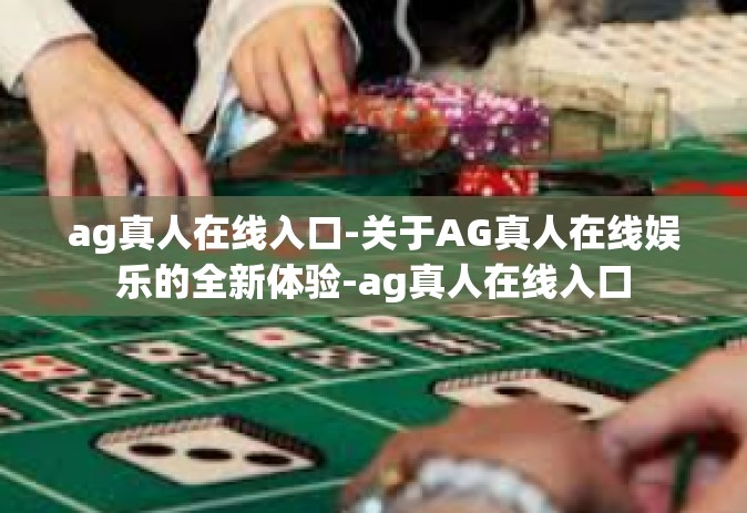 ag真人在线入口-关于AG真人在线娱乐的全新体验-ag真人在线入口