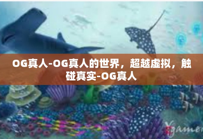 OG真人-OG真人的世界，超越虚拟，触碰真实-OG真人