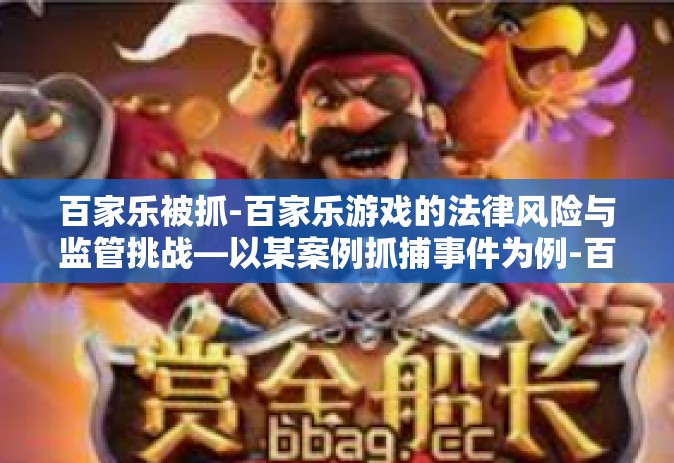 百家乐被抓-百家乐游戏的法律风险与监管挑战—以某案例抓捕事件为例-百家乐被抓