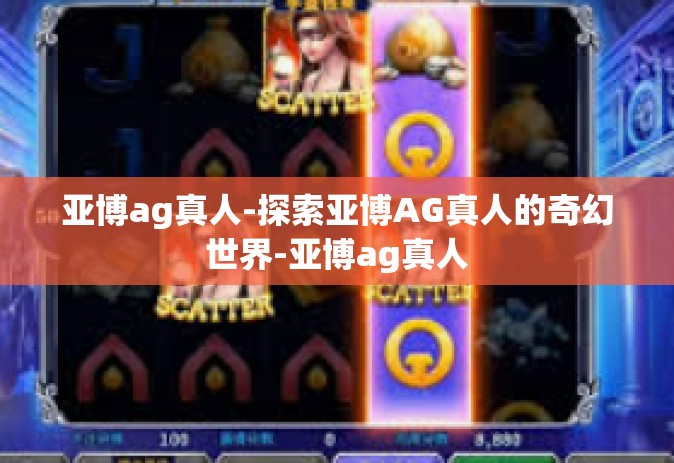 亚博ag真人-探索亚博AG真人的奇幻世界-亚博ag真人