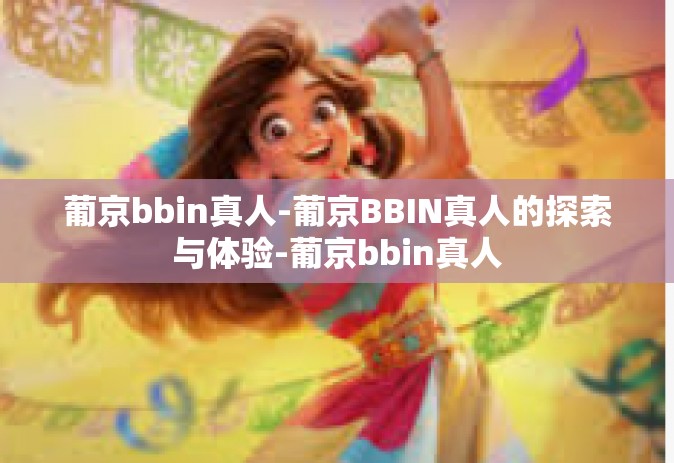 葡京bbin真人-葡京BBIN真人的探索与体验-葡京bbin真人