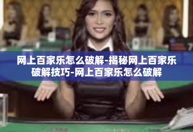 网上百家乐怎么破解-揭秘网上百家乐破解技巧-网上百家乐怎么破解