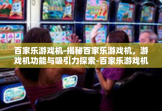 百家乐游戏机-揭秘百家乐游戏机，游戏机功能与吸引力探索-百家乐游戏机