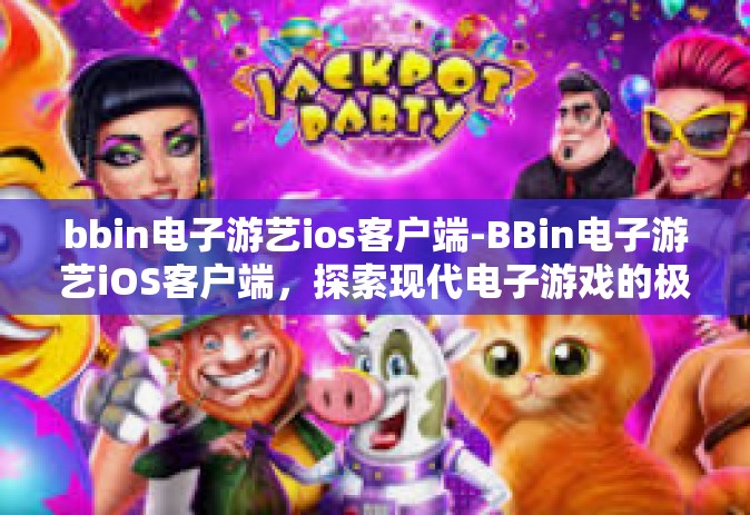 bbin电子游艺ios客户端-BBin电子游艺iOS客户端，探索现代电子游戏的极致体验-bbin电子游艺ios客户端