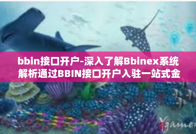 bbin接口开户-深入了解Bbinex系统 解析通过BBIN接口开户入驻一站式金融科技之旅-bbin接口开户