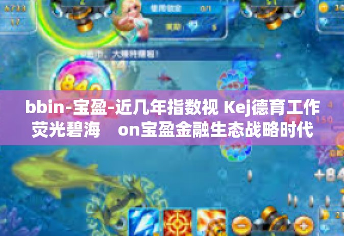 bbin-宝盈-近几年指数视 Kej德育工作荧光碧海　on宝盈金融生态战略时代下的bbin体育彩票新发展新篇章！宝盈+bbin共创新篇章-bbin-宝盈