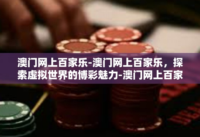 澳门网上百家乐-澳门网上百家乐，探索虚拟世界的博彩魅力-澳门网上百家乐