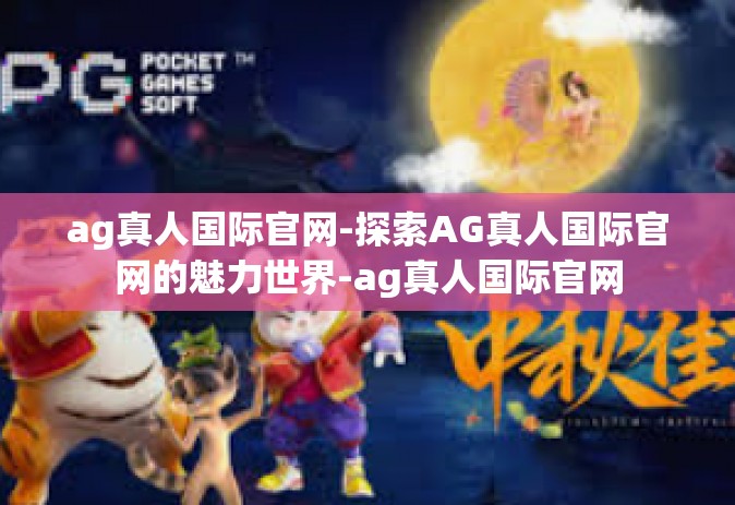 ag真人国际官网-探索AG真人国际官网的魅力世界-ag真人国际官网
