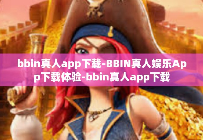bbin真人app下载-BBIN真人娱乐App下载体验-bbin真人app下载