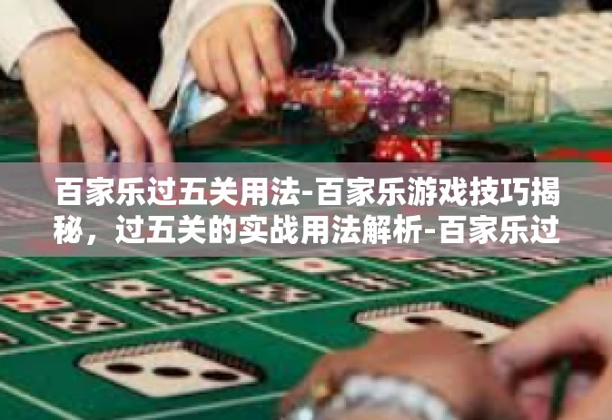 百家乐过五关用法-百家乐游戏技巧揭秘，过五关的实战用法解析-百家乐过五关用法