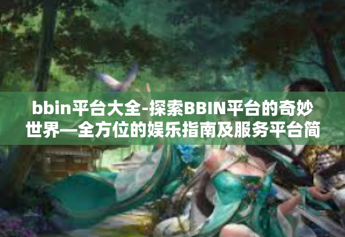 bbin平台大全-探索BBIN平台的奇妙世界—全方位的娱乐指南及服务平台简介-bbin平台大全
