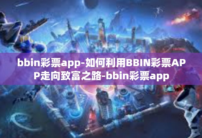 bbin彩票app-如何利用BBIN彩票APP走向致富之路-bbin彩票app