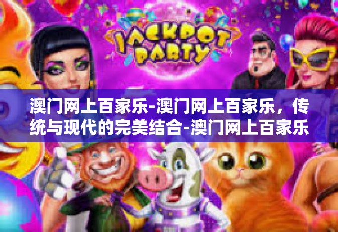 澳门网上百家乐-澳门网上百家乐，传统与现代的完美结合-澳门网上百家乐