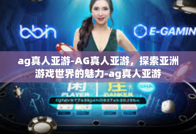 ag真人亚游-AG真人亚游，探索亚洲游戏世界的魅力-ag真人亚游