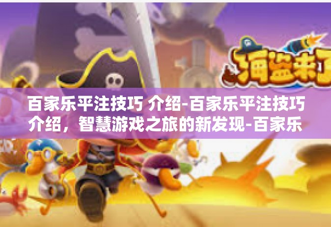 百家乐平注技巧 介绍-百家乐平注技巧介绍，智慧游戏之旅的新发现-百家乐平注技巧 介绍
