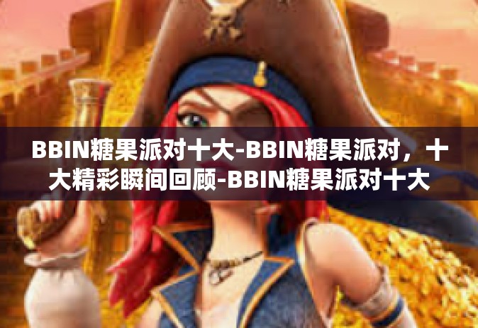 BBIN糖果派对十大-BBIN糖果派对，十大精彩瞬间回顾-BBIN糖果派对十大