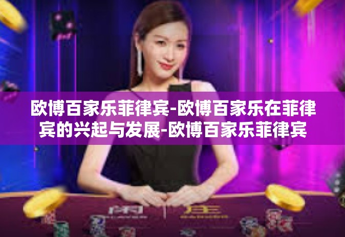 欧博百家乐菲律宾-欧博百家乐在菲律宾的兴起与发展-欧博百家乐菲律宾
