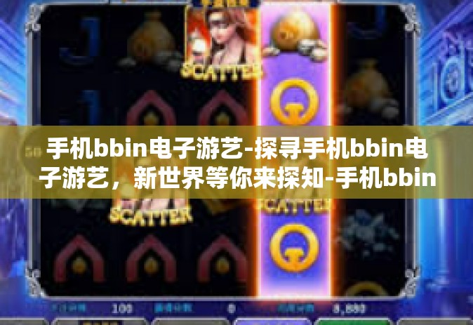 手机bbin电子游艺-探寻手机bbin电子游艺，新世界等你来探知-手机bbin电子游艺