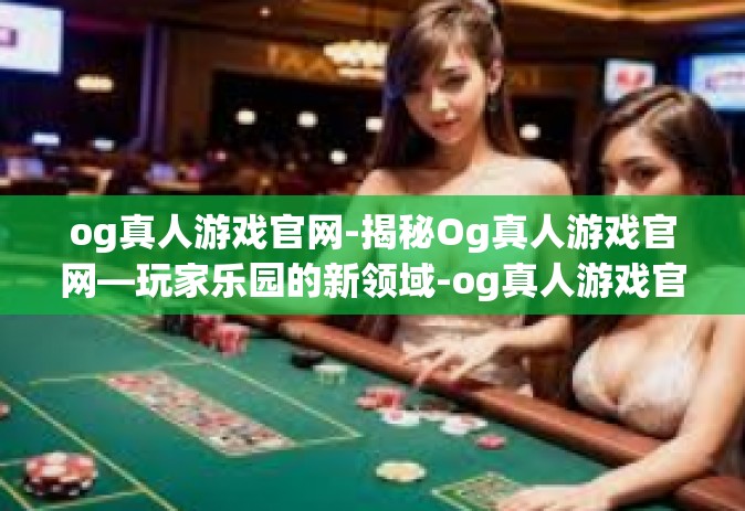 og真人游戏官网-揭秘Og真人游戏官网—玩家乐园的新领域-og真人游戏官网