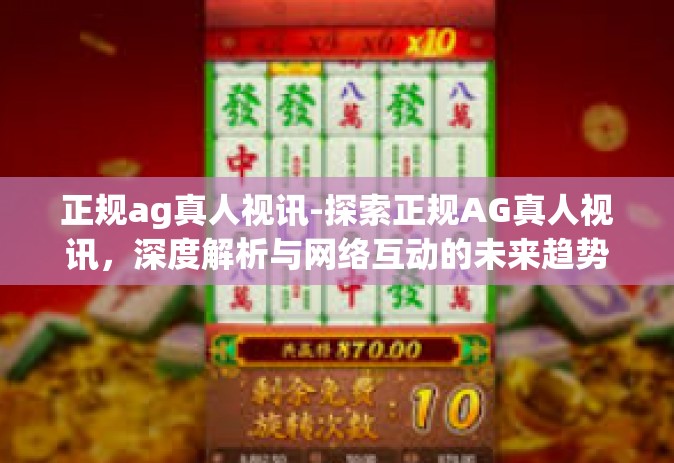 正规ag真人视讯-探索正规AG真人视讯，深度解析与网络互动的未来趋势-正规ag真人视讯